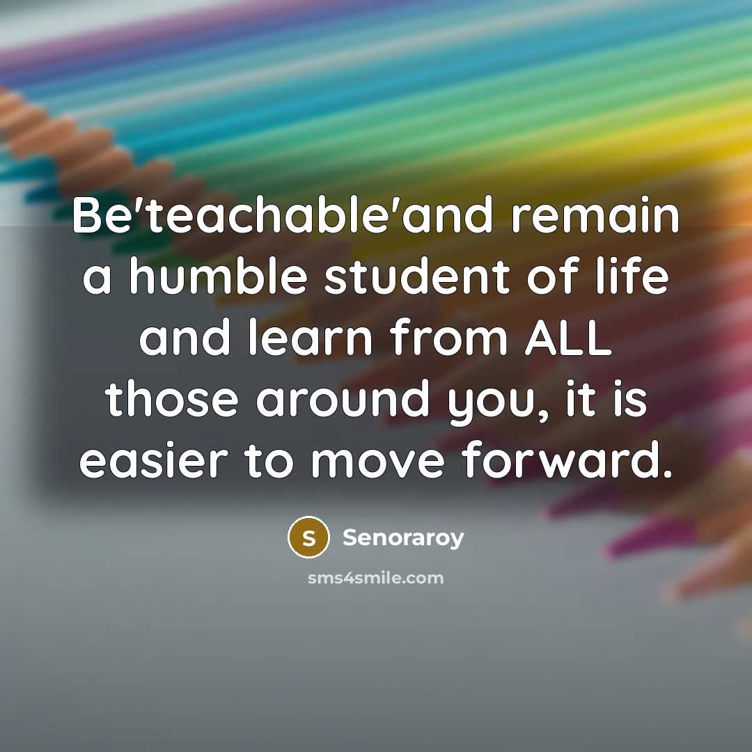 “Be'teachable'and remain a humble student of life and learn from…” quote by Senoraroy