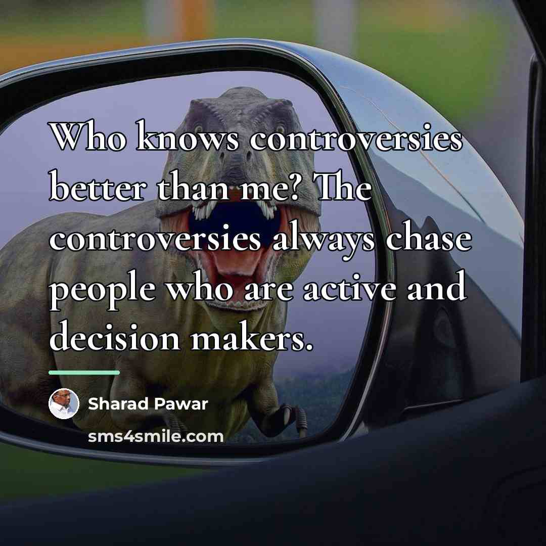“Who knows controversies better than me? The controversies always chase…” quote by Sharad Pawar