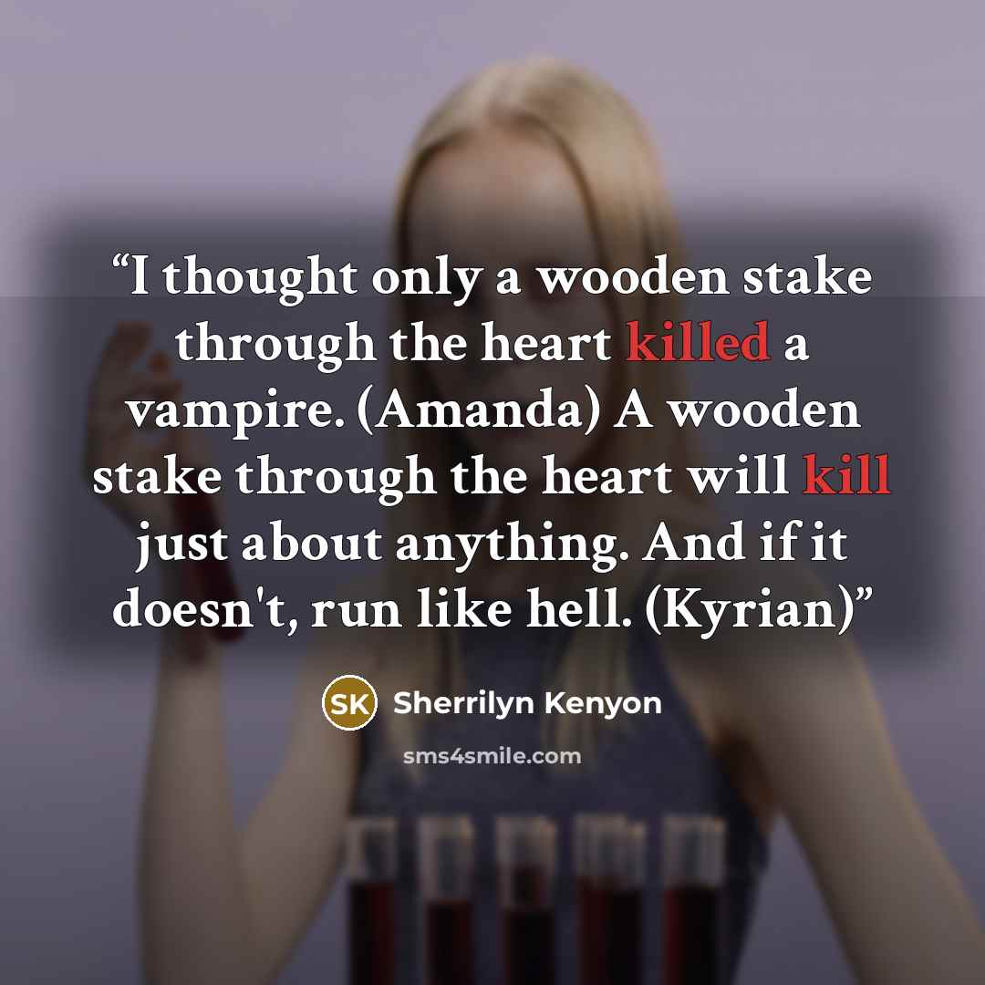 “I thought only a wooden stake through the heart killed a vampire. (Amanda) A wooden stake through the heart will kill just about anything. And if it doesn't, run like hell. (Kyrian)” quote by Sherrilyn Kenyon