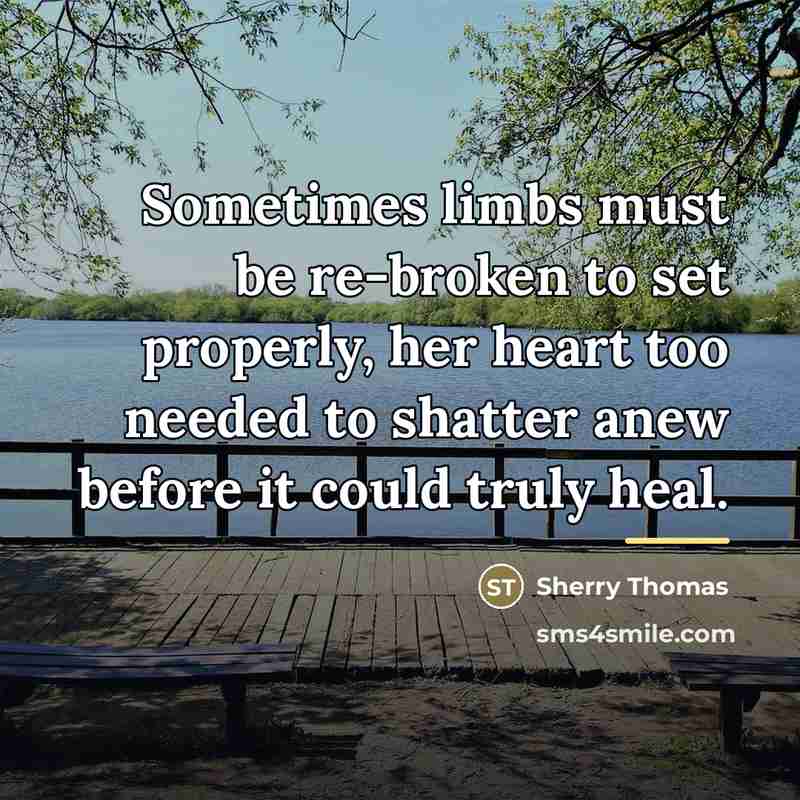 “Sometimes limbs must be re-broken to set properly, her heart…” quote by Sherry Thomas