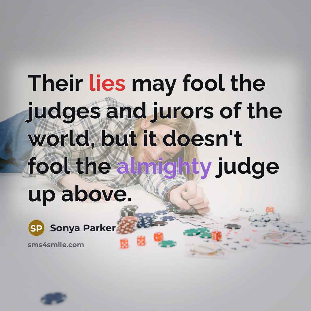 “Their lies may fool the judges and jurors of the world, but it doesn't fool the almighty judge up above.” quote by Sonya Parker