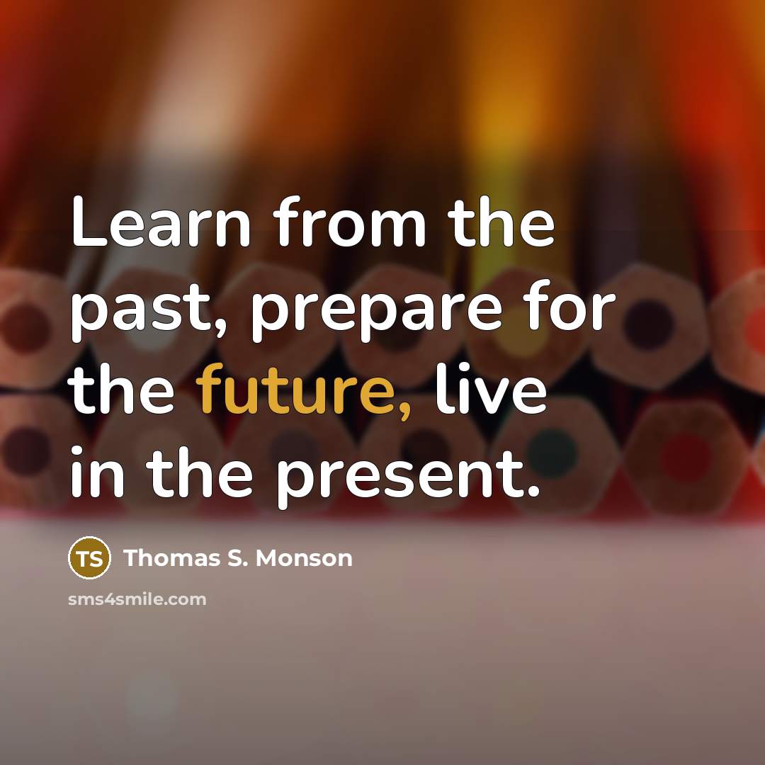 “Learn from the past, prepare for the future, live in…” quote by Thomas S. Monson