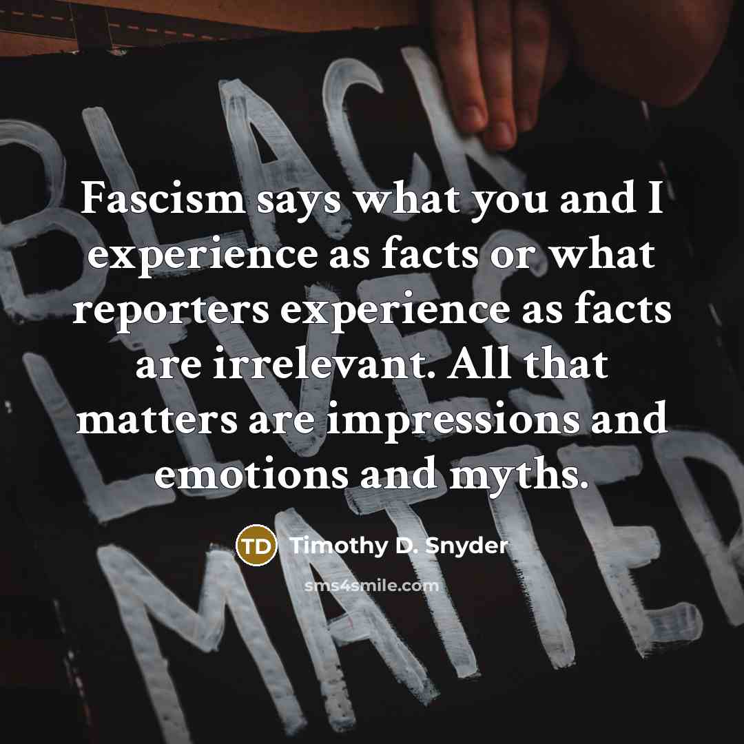“Fascism says what you and I experience as facts or…” quote by Timothy D. Snyder