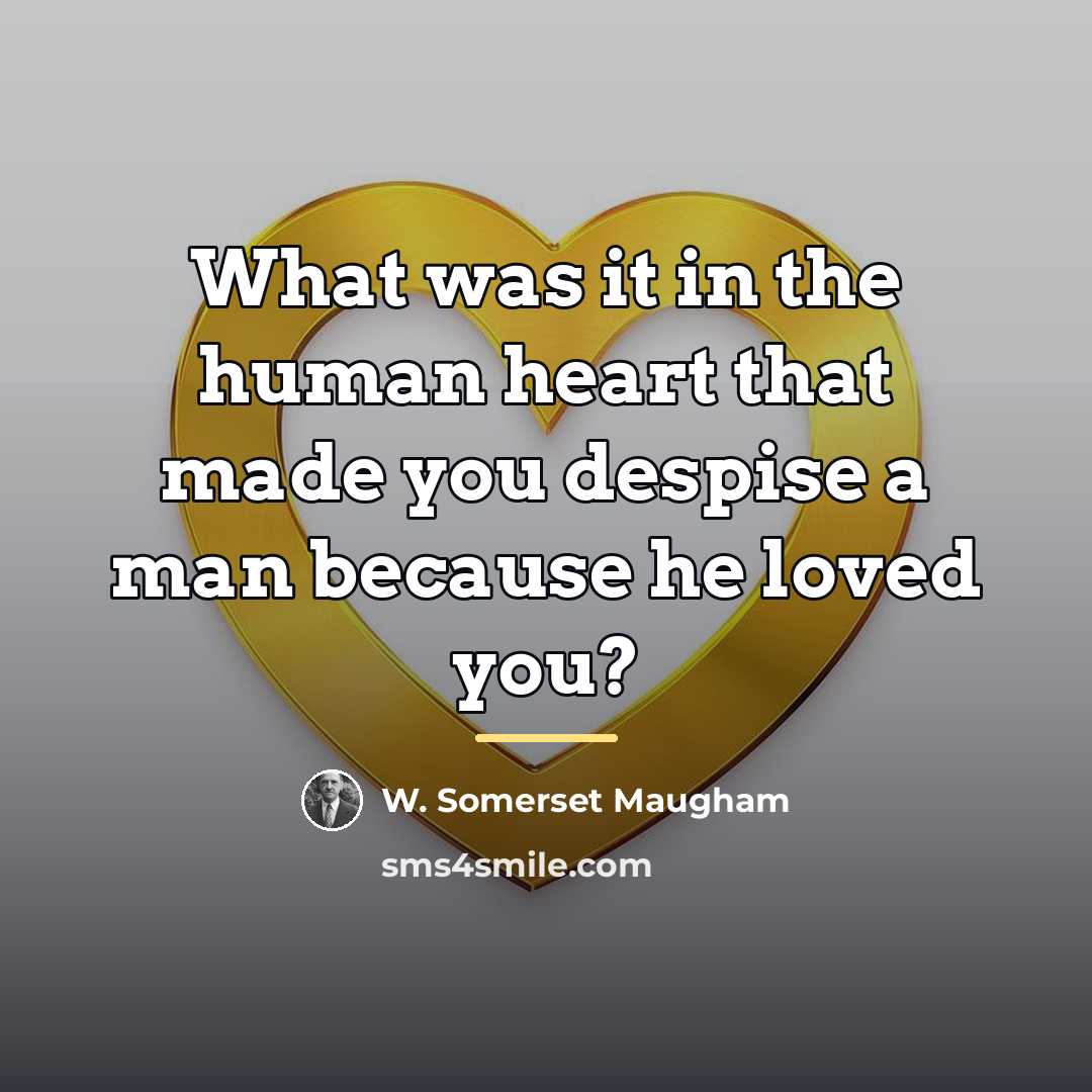 “What was it in the human heart that made you…” quote by W. Somerset Maugham