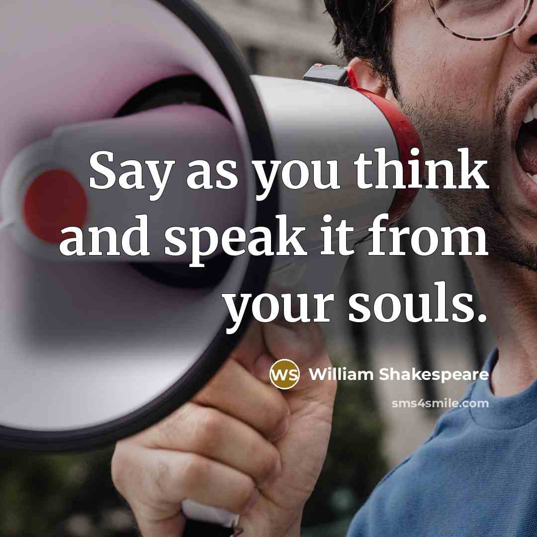 “Say as you think and speak it from your souls.…” quote by William Shakespeare