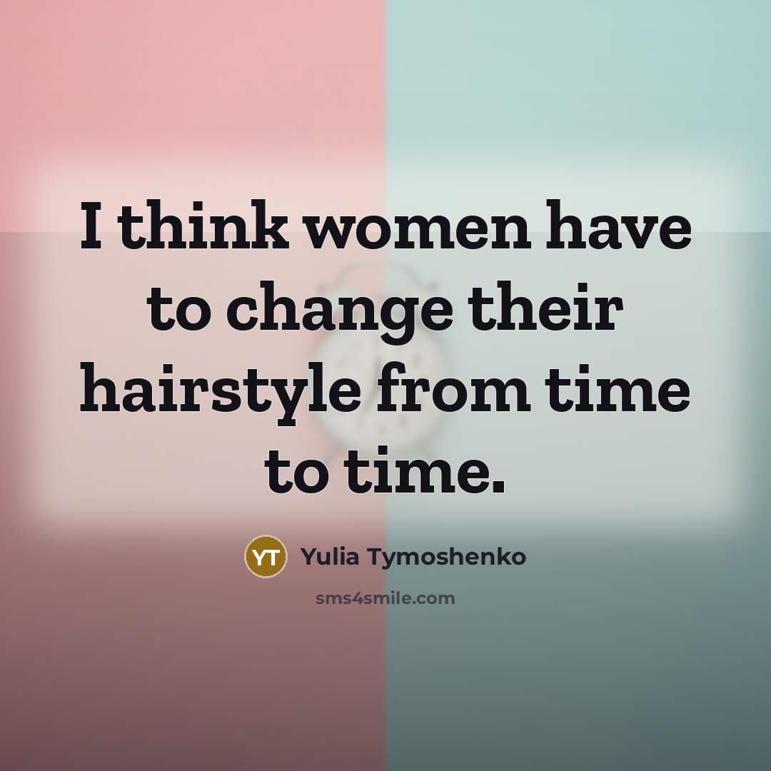“I think women have to change their hairstyle from time…” quote by Yulia Tymoshenko