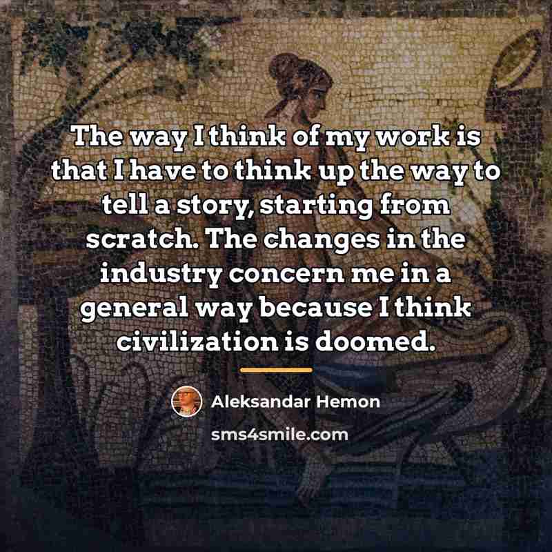 “The way I think of my work is that I…” quote by Aleksandar Hemon