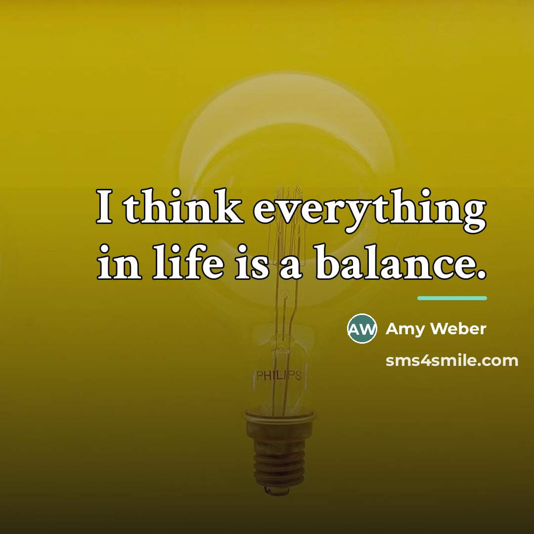 “I think everything in life is a balance.…” quote by Amy Weber