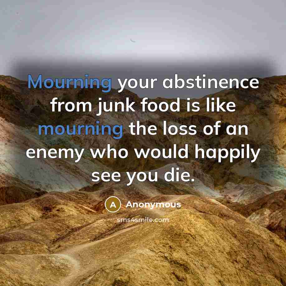 “Mourning your abstinence from junk food is like mourning the…” quote by Anonymous