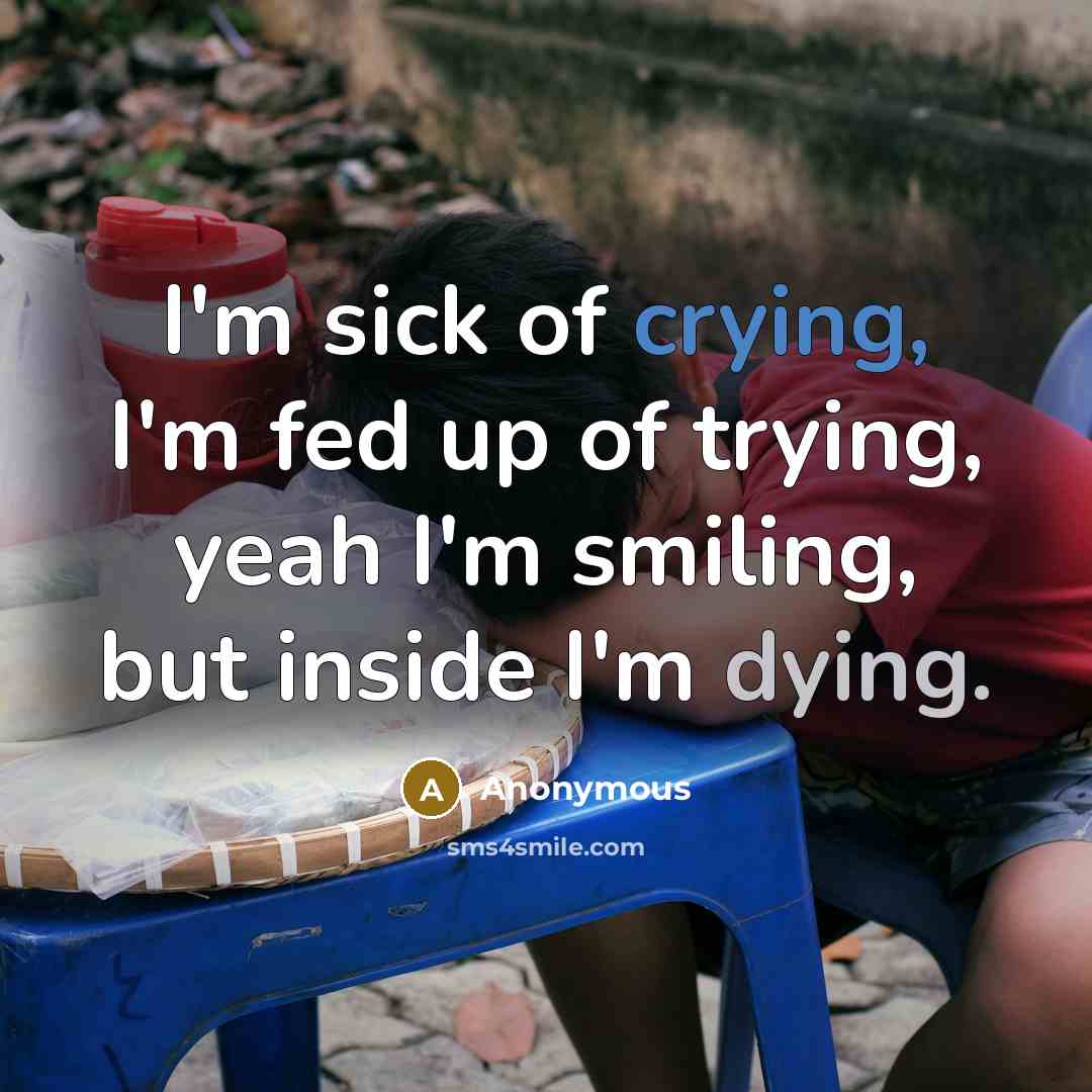 “I'm sick of crying, I'm fed up of trying, yeah…” quote by Anonymous