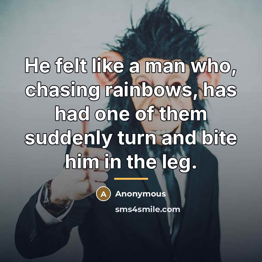 “He felt like a man who, chasing rainbows, has had…” quote by Anonymous