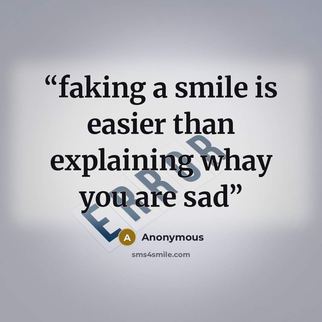 “faking a smile is easier than explaining whay you are sad” quote by Anonymous