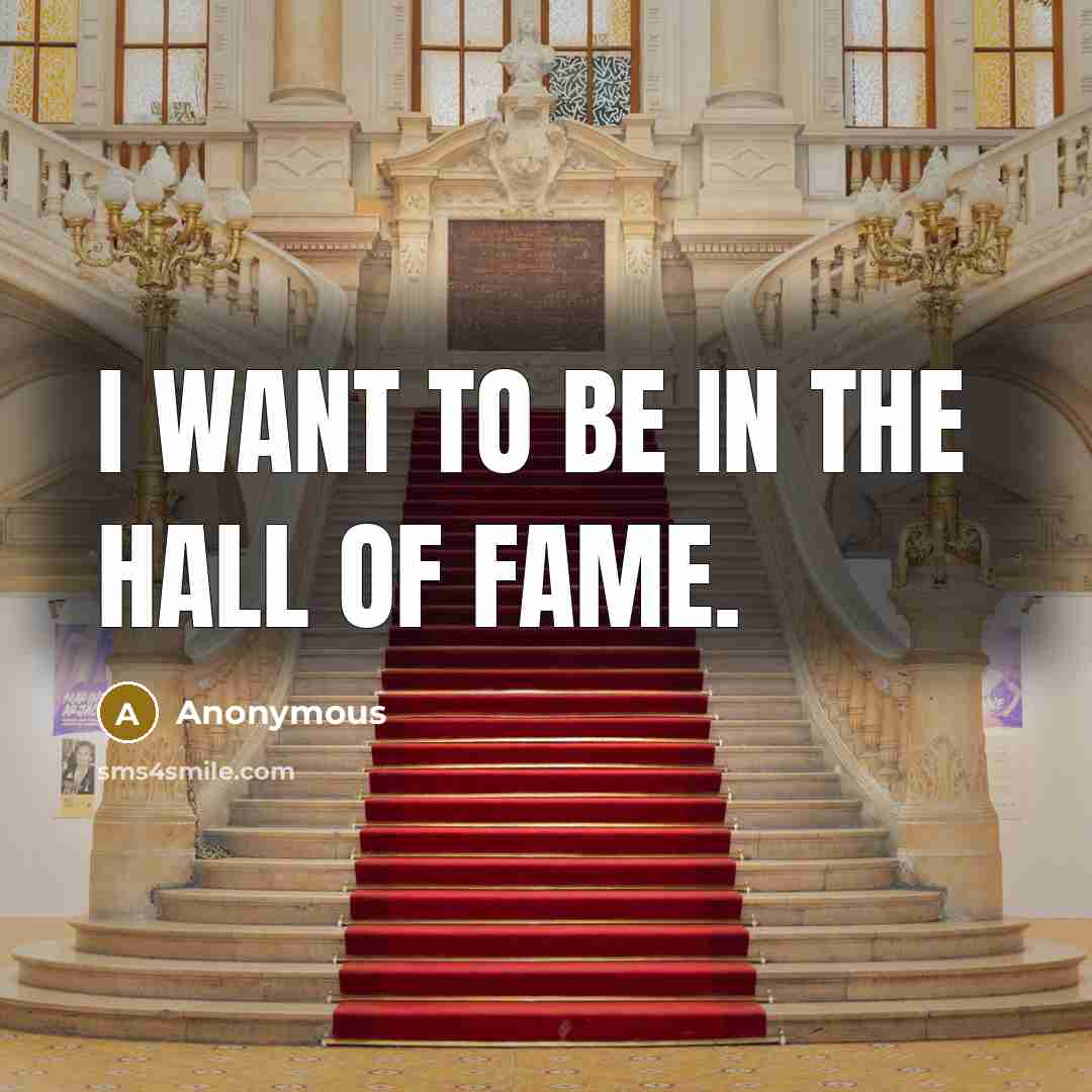 “I want to be in the Hall of Fame.…” quote by Anonymous