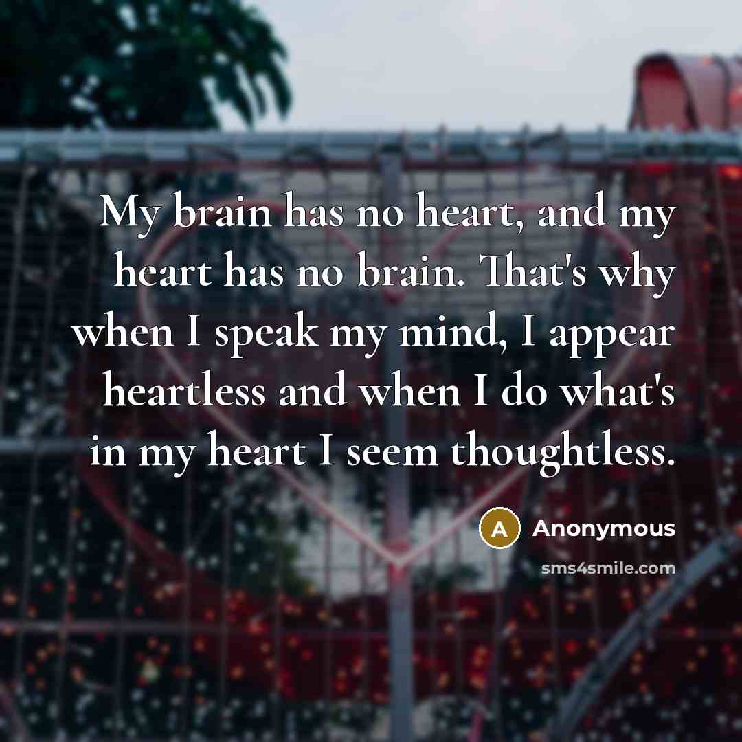 “My brain has no heart, and my heart has no…” quote by Anonymous