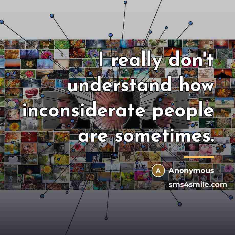“I really don't understand how inconsiderate people are sometimes.…” quote by Anonymous