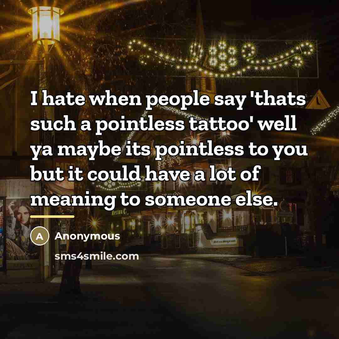 “I hate when people say 'thats such a pointless tattoo'…” quote by Anonymous