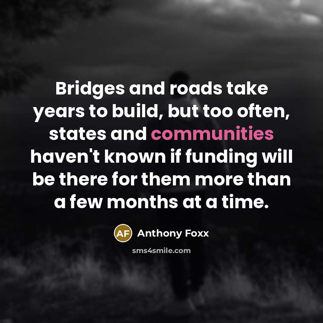 “Bridges and roads take years to build, but too often,…” quote by Anthony Foxx