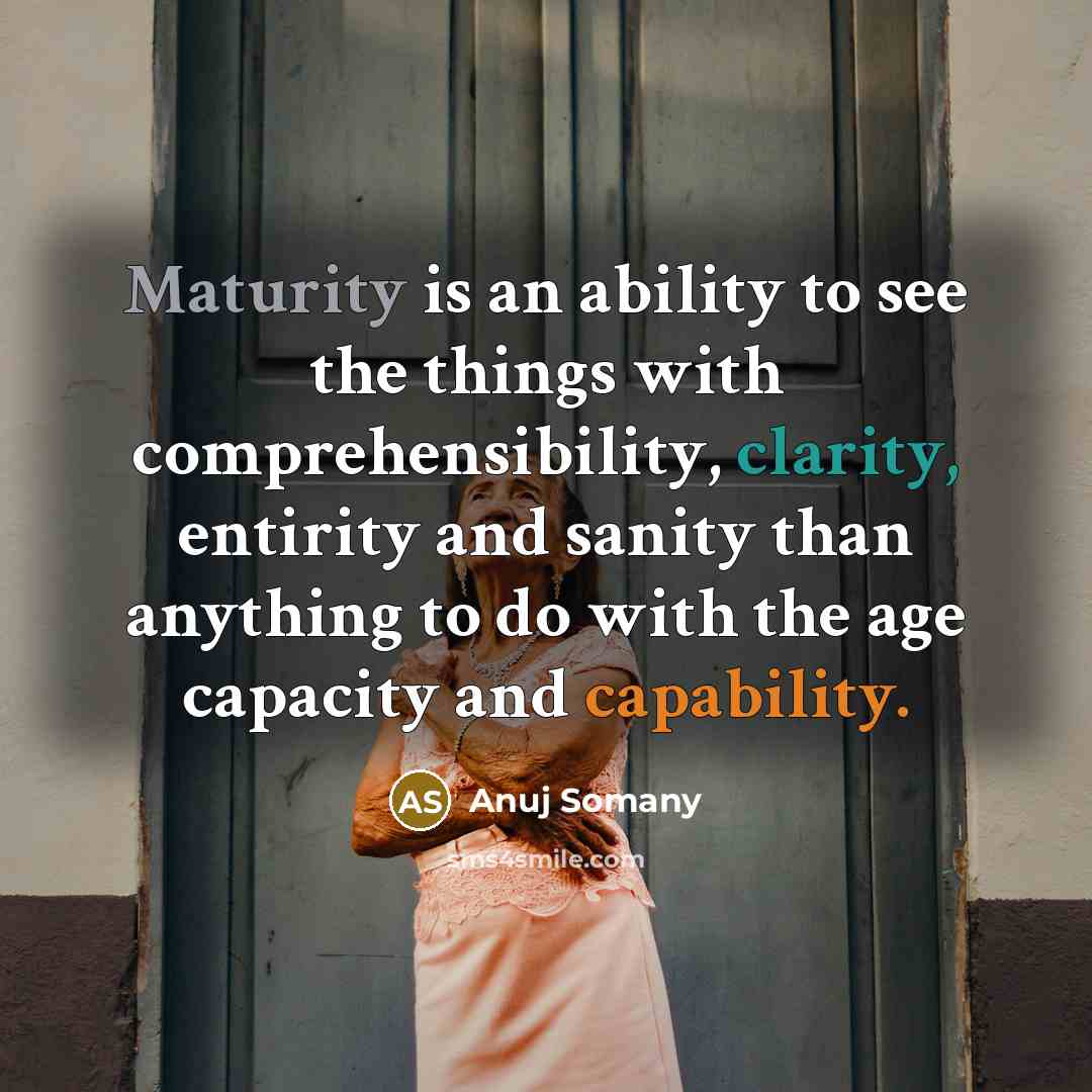 “Maturity is an ability to see the things with comprehensibility,…” quote by Anuj Somany