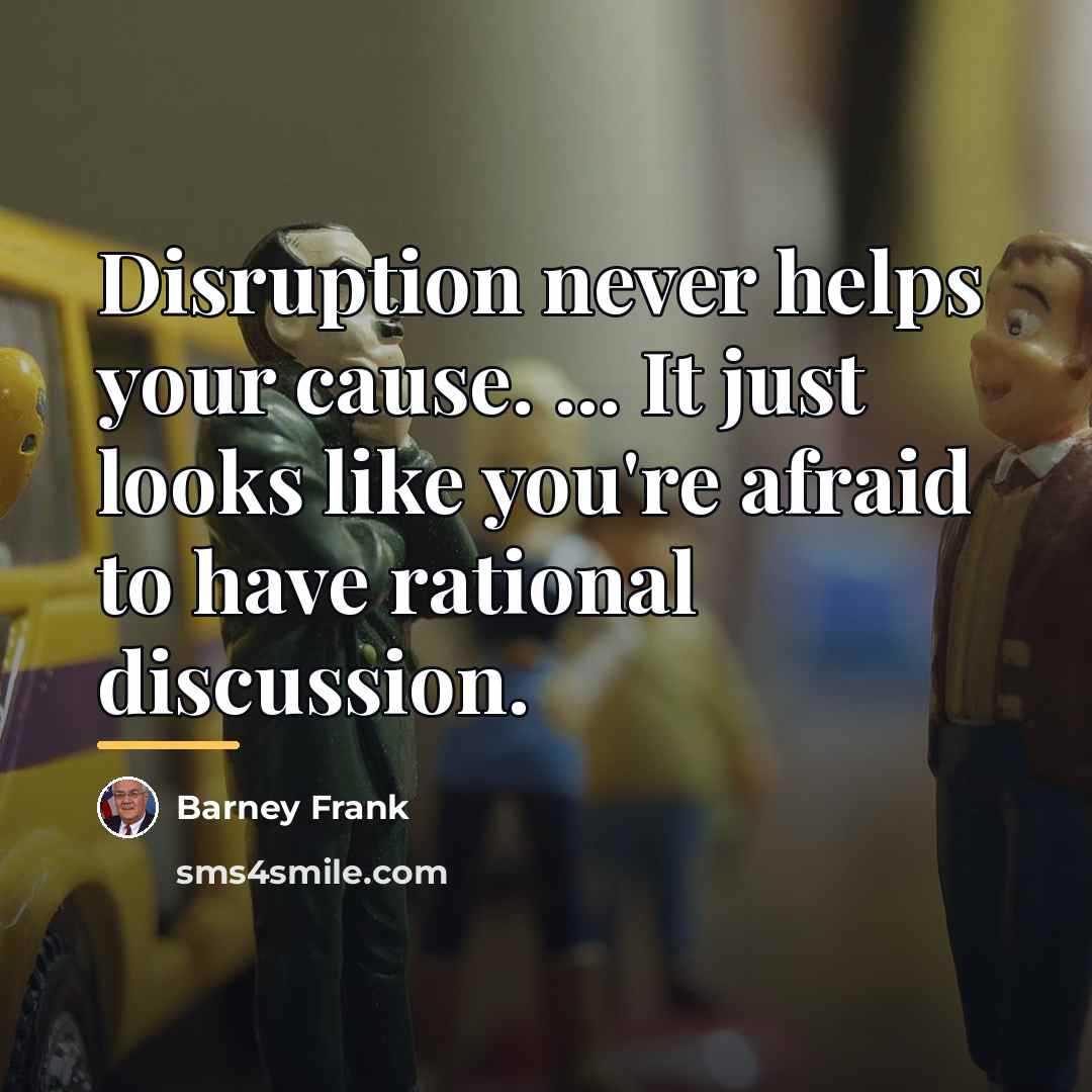 “Disruption never helps your cause. ... It just looks like…” quote by Barney Frank