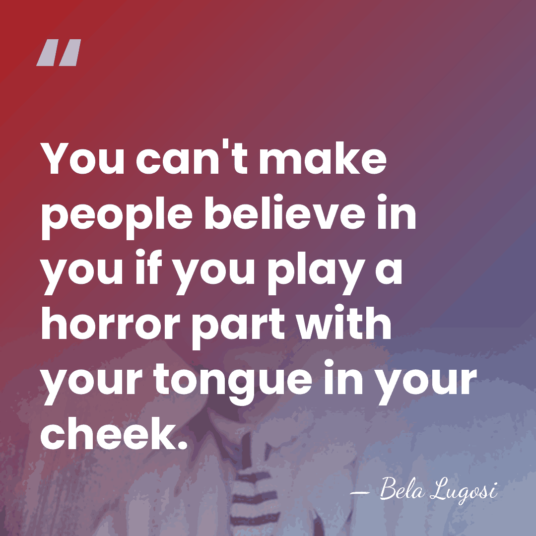 You can't make people believe in you if you play a horror&hellip; - Bela Lugosi