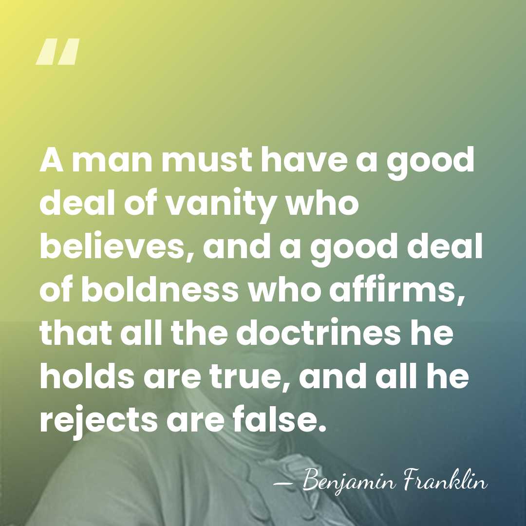 A man must have a good deal of vanity who believes, and&hellip; - Benjamin Franklin