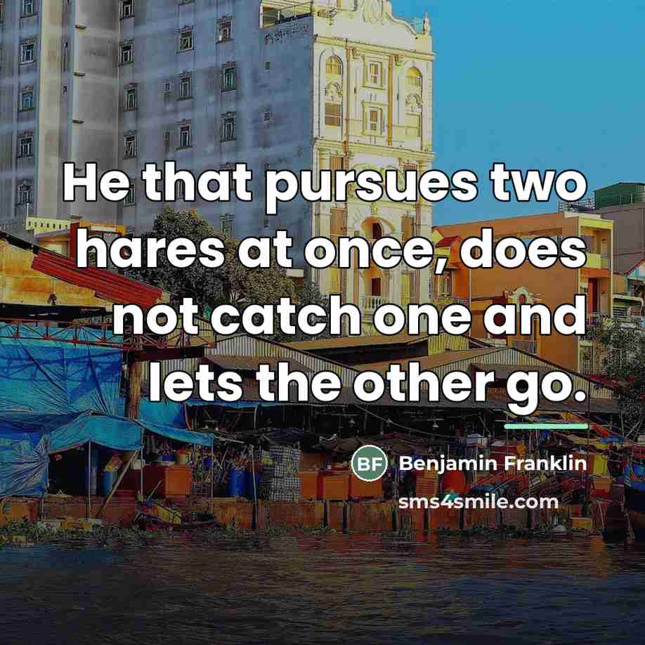 “He that pursues two hares at once, does not catch…” quote by Benjamin Franklin