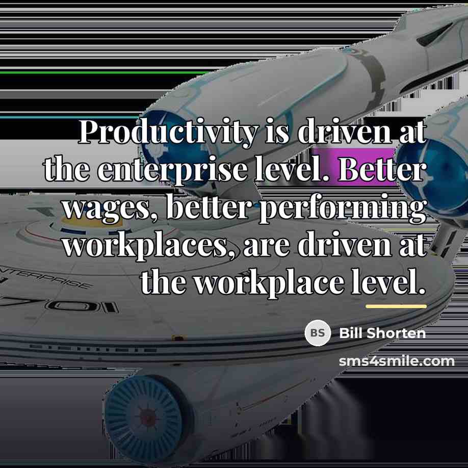 “Productivity is driven at the enterprise level. Better wages, better…” quote by Bill Shorten