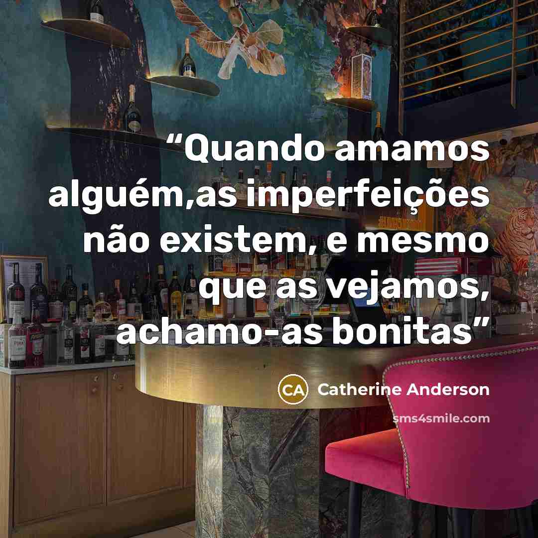 “Quando amamos alguém,as imperfeições não existem, e mesmo que as vejamos, achamo-as bonitas” quote by Catherine Anderson