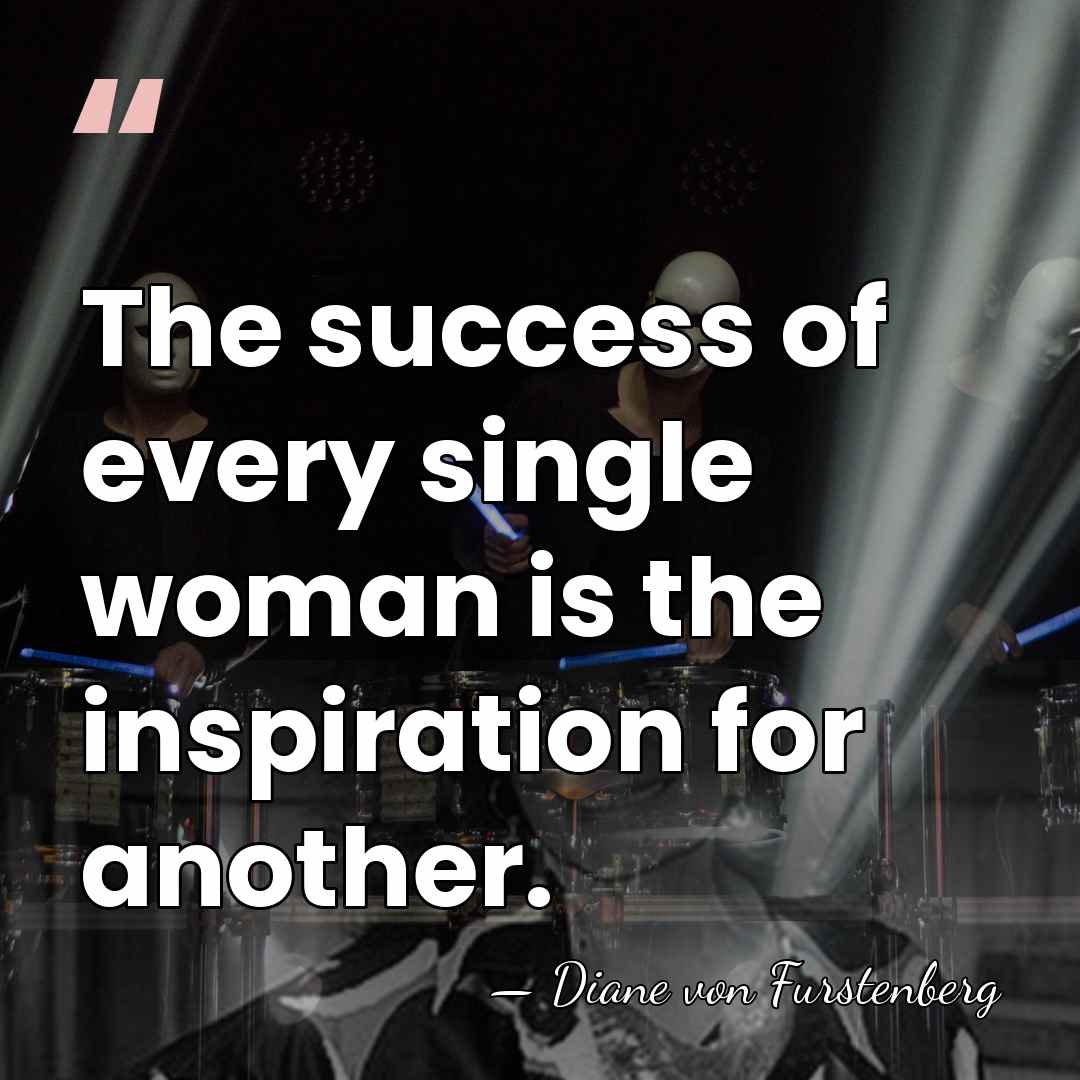 The success of every single woman is the inspiration for another. - Diane von Furstenberg