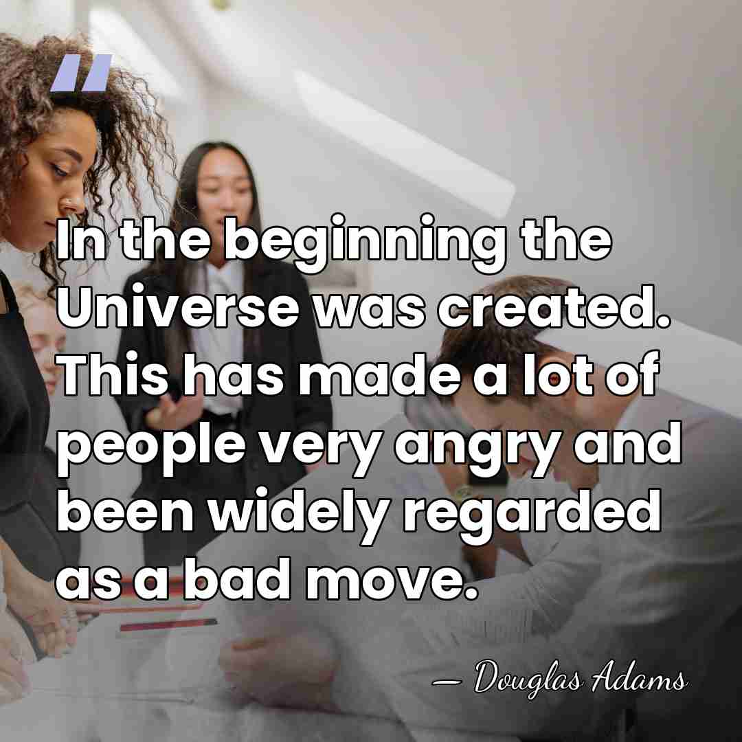 In the beginning the Universe was created. This has made a lot&hellip; - Douglas Adams