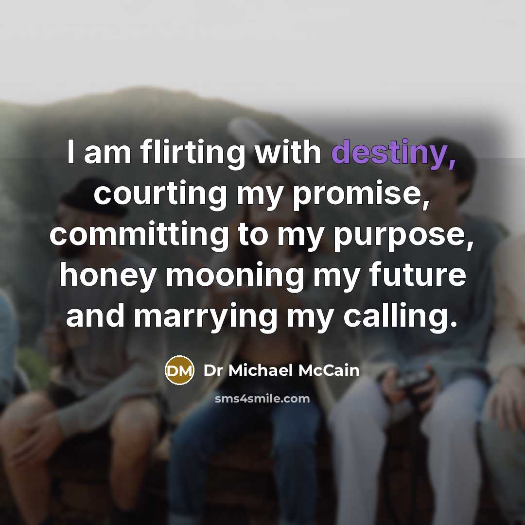 “I am flirting with destiny, courting my promise, committing to…” quote by Dr Michael McCain