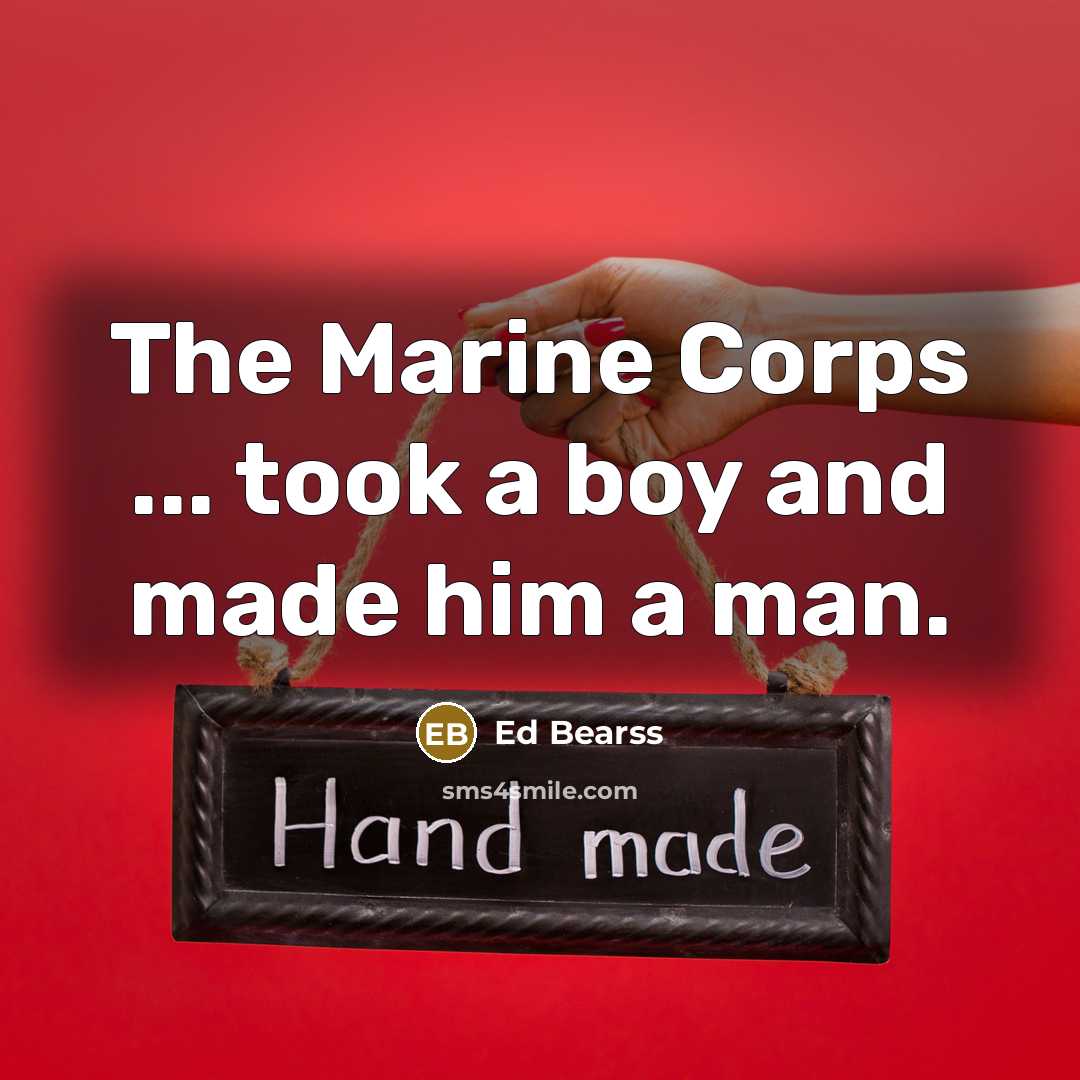 “The Marine Corps ... took a boy and made him…” quote by Ed Bearss
