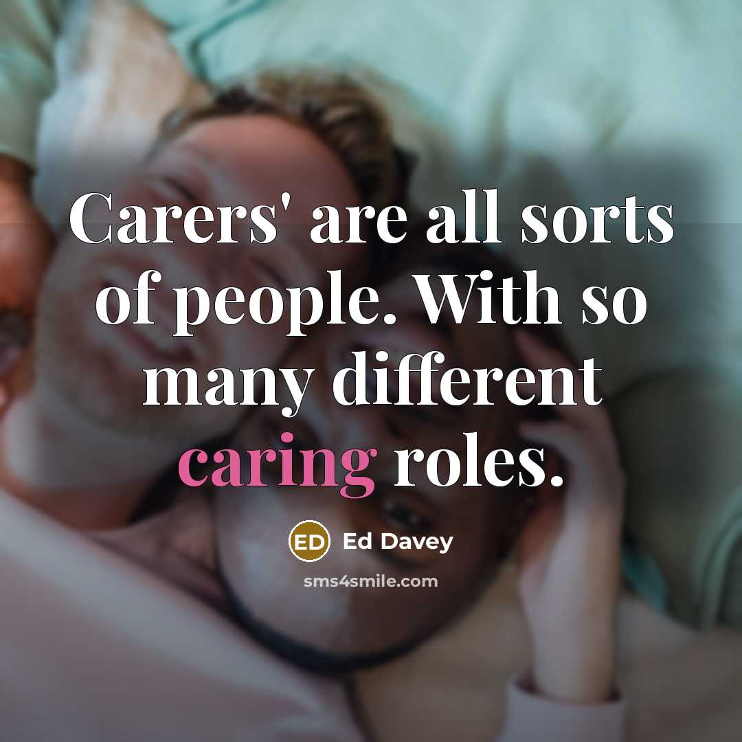 “Carers' are all sorts of people. With so many different…” quote by Ed Davey