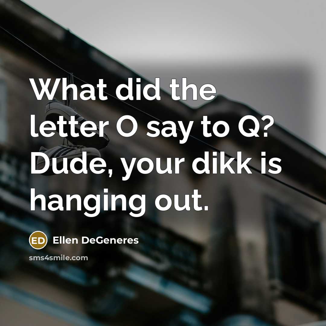 “What did the letter O say to Q? Dude, your…” quote by Ellen DeGeneres