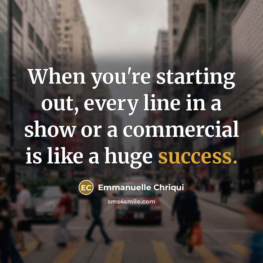 “When you're starting out, every line in a show or…” quote by Emmanuelle Chriqui