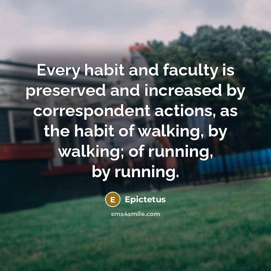“Every habit and faculty is preserved and increased by correspondent…” quote by Epictetus