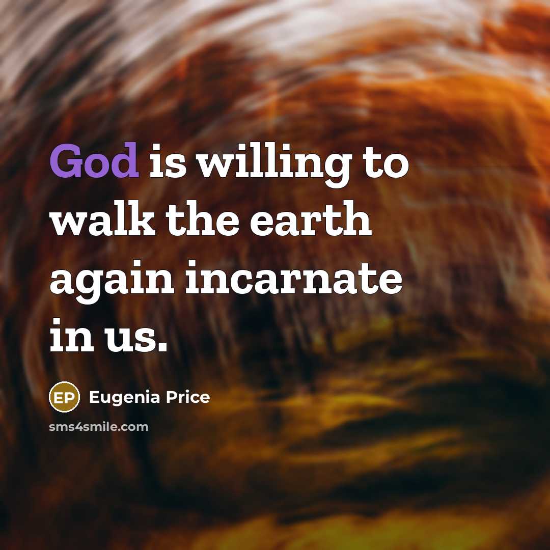 “God is willing to walk the earth again incarnate in…” quote by Eugenia Price