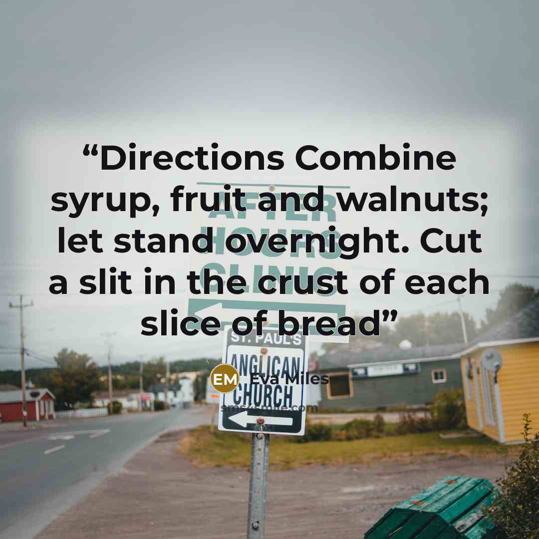“Directions Combine syrup, fruit and walnuts; let stand overnight. Cut a slit in the crust of each slice of bread” quote by Eva Miles