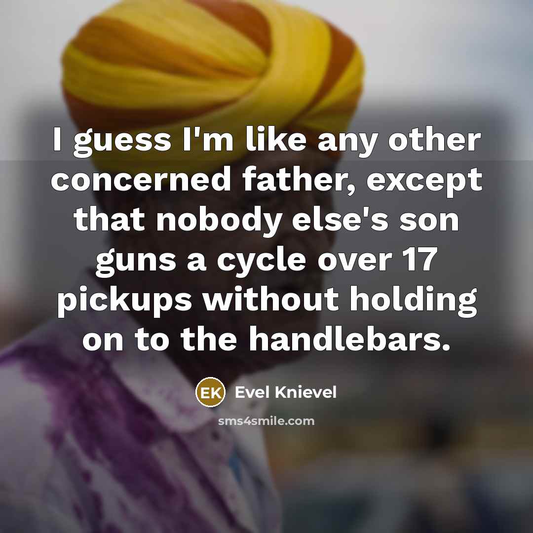 “I guess I'm like any other concerned father, except that…” quote by Evel Knievel