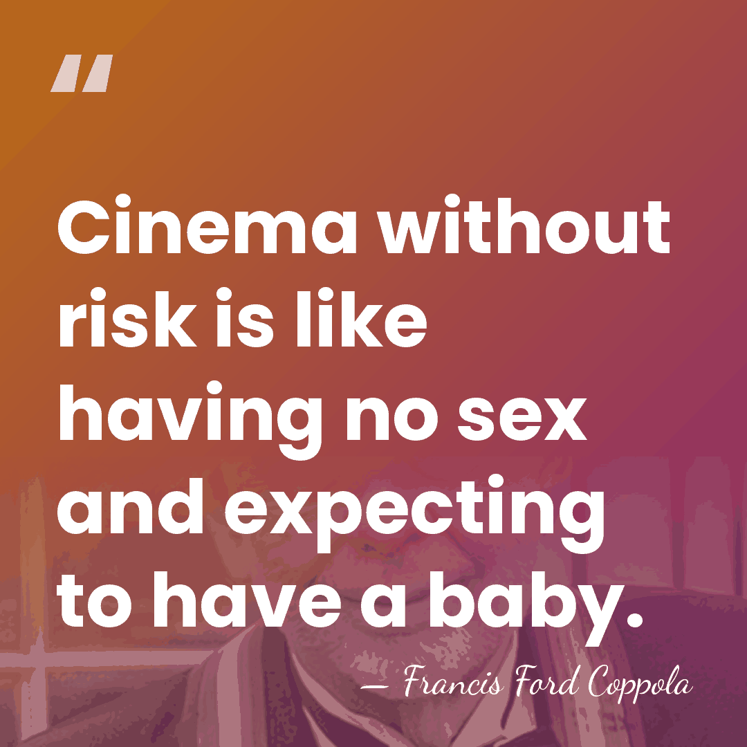Cinema without risk is like having no sex and expecting to have&hellip; - Francis Ford Coppola