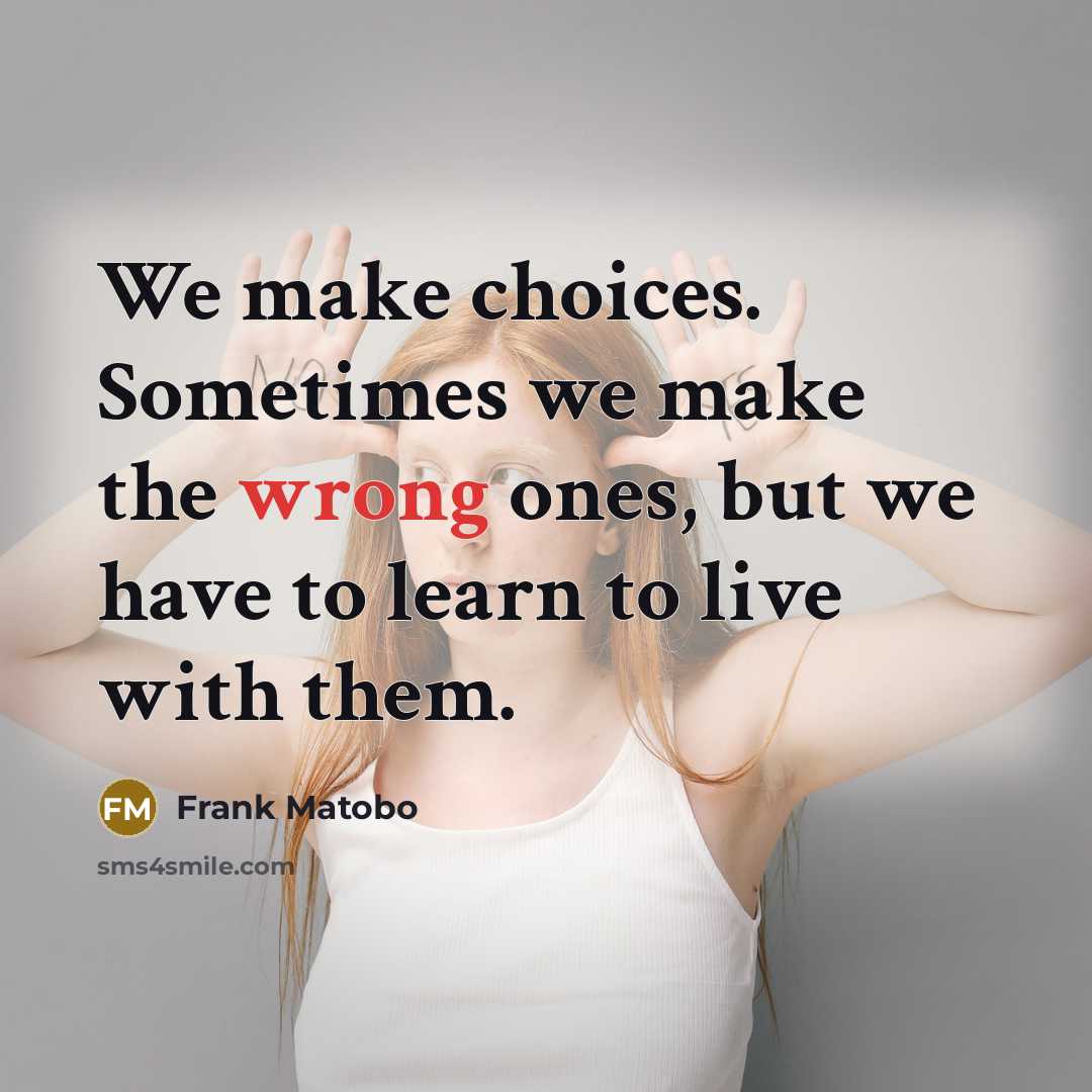 “We make choices. Sometimes we make the wrong ones, but…” quote by Frank Matobo