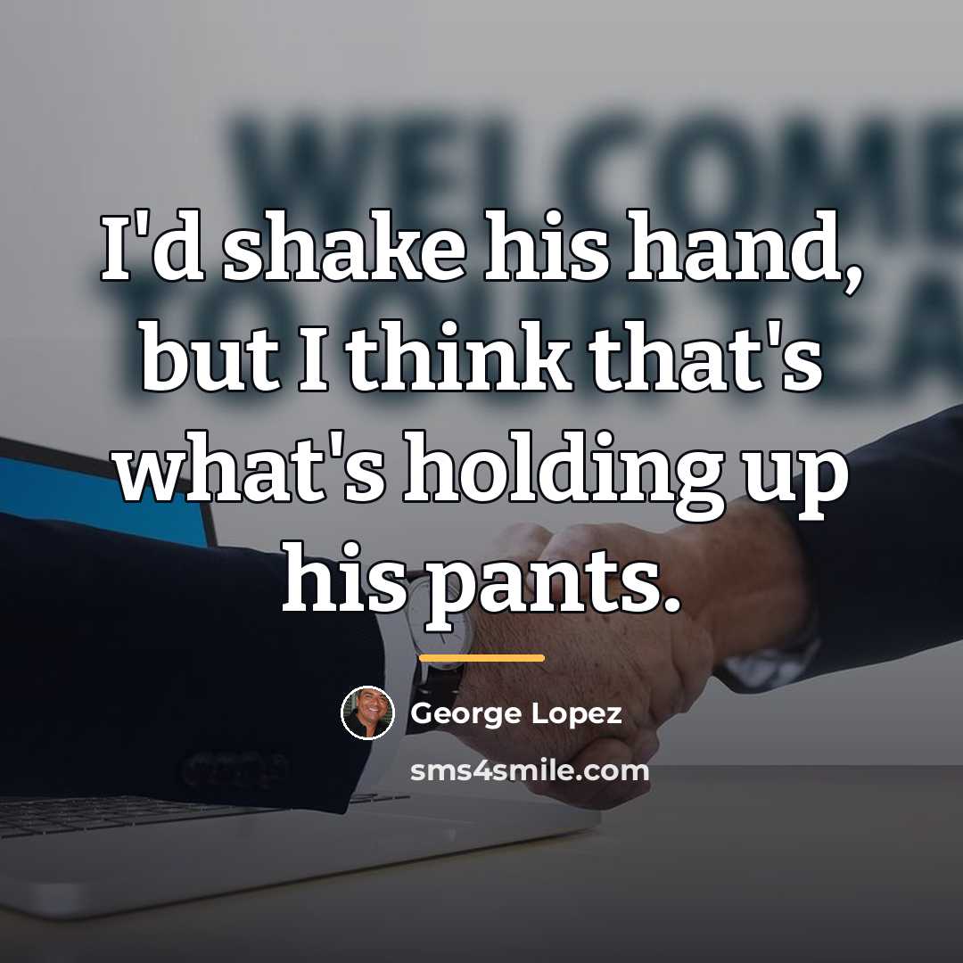 “I'd shake his hand, but I think that's what's holding…” quote by George Lopez