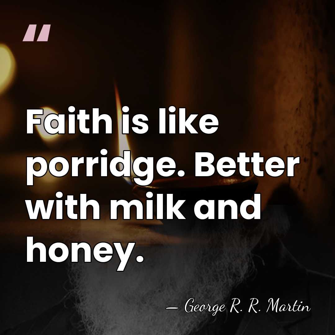 Faith is like porridge. Better with milk and honey. - George R. R. Martin