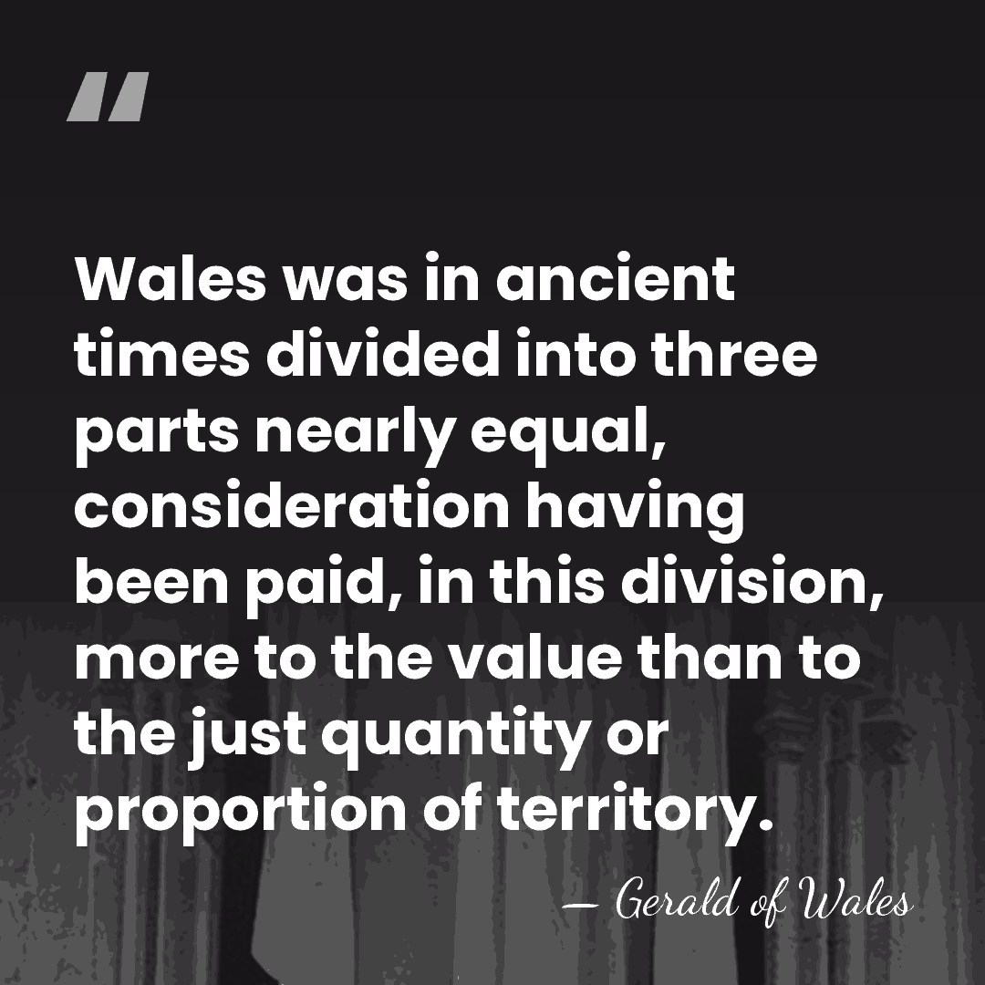 Wales was in ancient times divided into three parts nearly equal, consideration&hellip; - Gerald of Wales