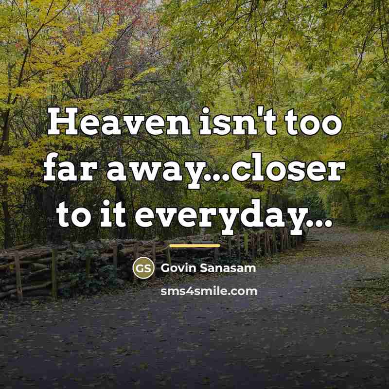 “Heaven isn't too far away...closer to it everyday...…” quote by Govin Sanasam