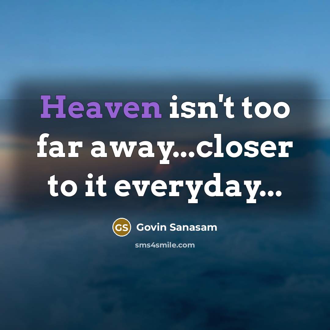 “Heaven isn't too far away...closer to it everyday...” quote by Govin Sanasam