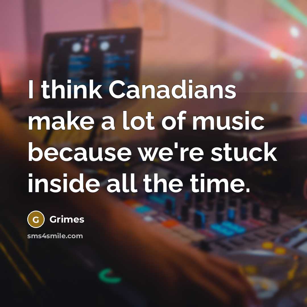 “I think Canadians make a lot of music because we're…” quote by Grimes