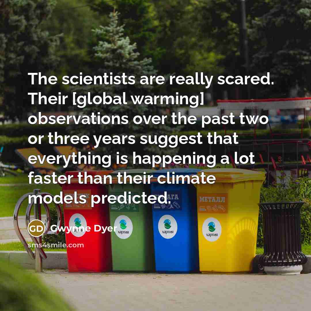 “The scientists are really scared. Their [global warming] observations over…” quote by Gwynne Dyer