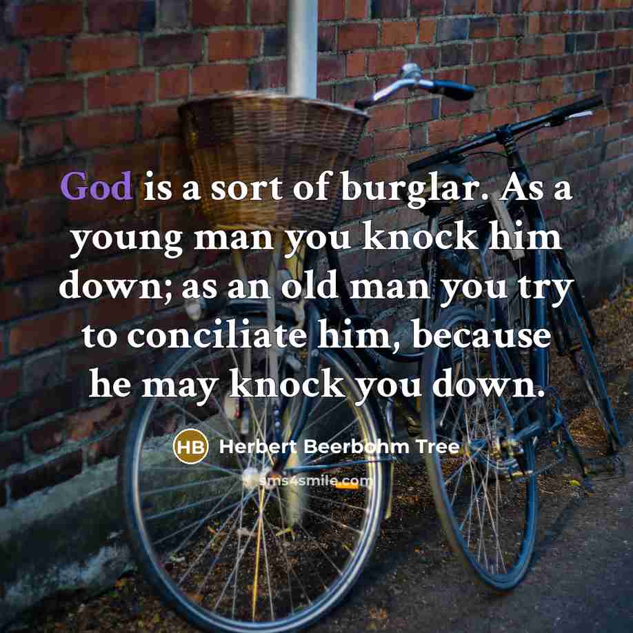 “God is a sort of burglar. As a young man you knock him down; as an old man you try to conciliate him, because he may knock you down.” quote by Herbert Beerbohm Tree