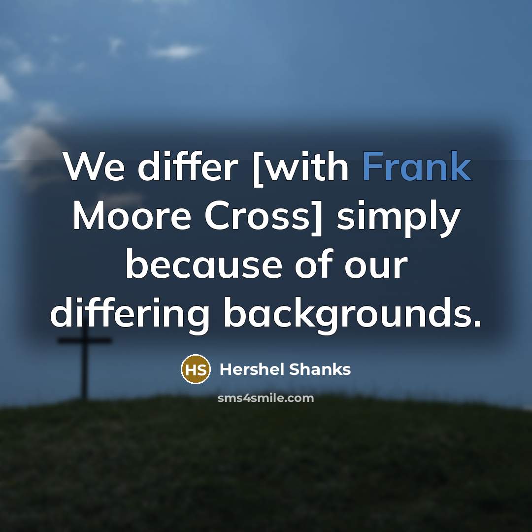 “We differ [with Frank Moore Cross] simply because of our differing backgrounds.” quote by Hershel Shanks
